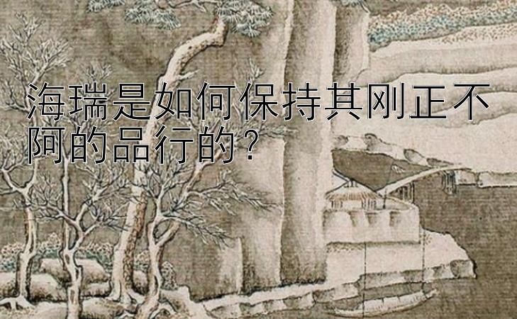 海瑞是如何保持其刚正不阿的品行的？