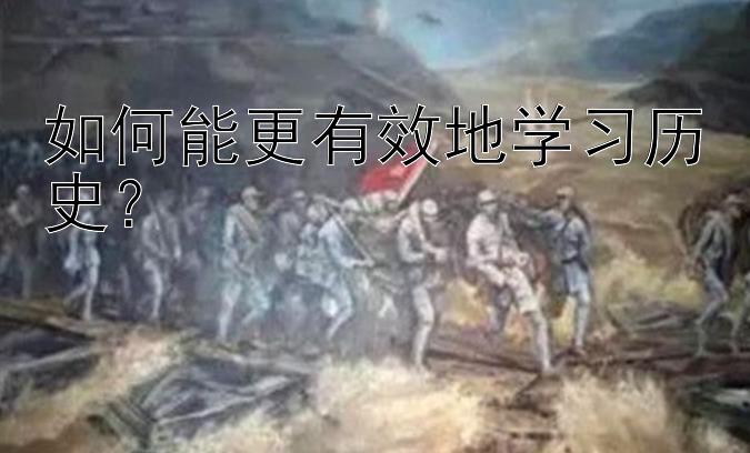 如何能更有效地学习历史？