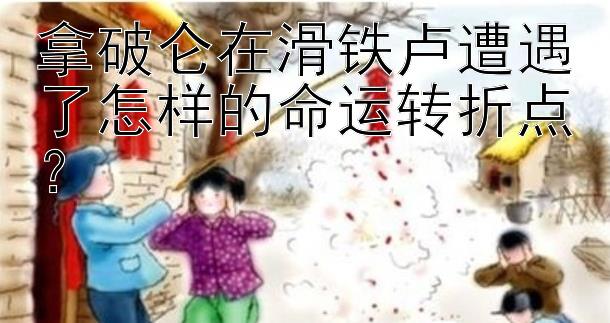 拿破仑在滑铁卢遭遇了怎样的命运转折点？