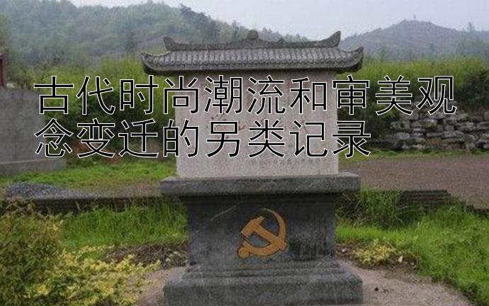 古代时尚潮流和审美观念变迁的另类记录