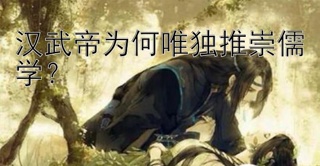 汉武帝为何唯独推崇儒学？