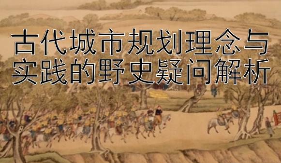 古代城市规划理念与实践的野史疑问解析