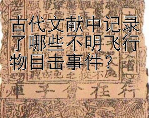 古代文献中记录了哪些不明飞行物目击事件？