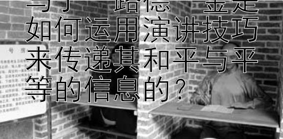 马丁・路德・金是如何运用演讲技巧来传递其和平与平等的信息的？