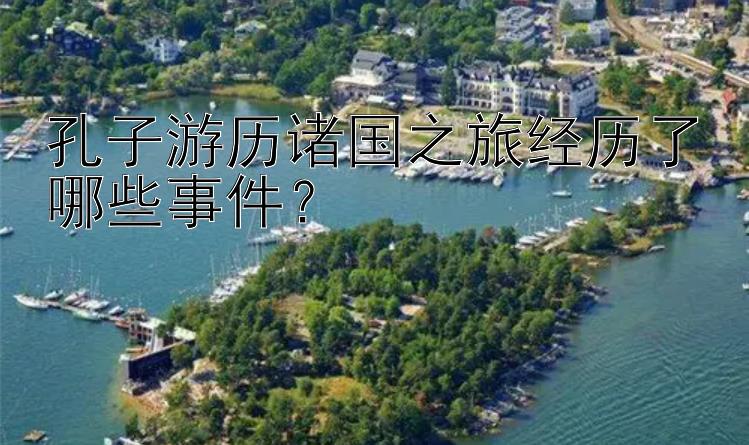 孔子游历诸国之旅经历了哪些事件？