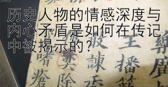 历史人物的情感深度与内心矛盾是如何在传记中被揭示的？