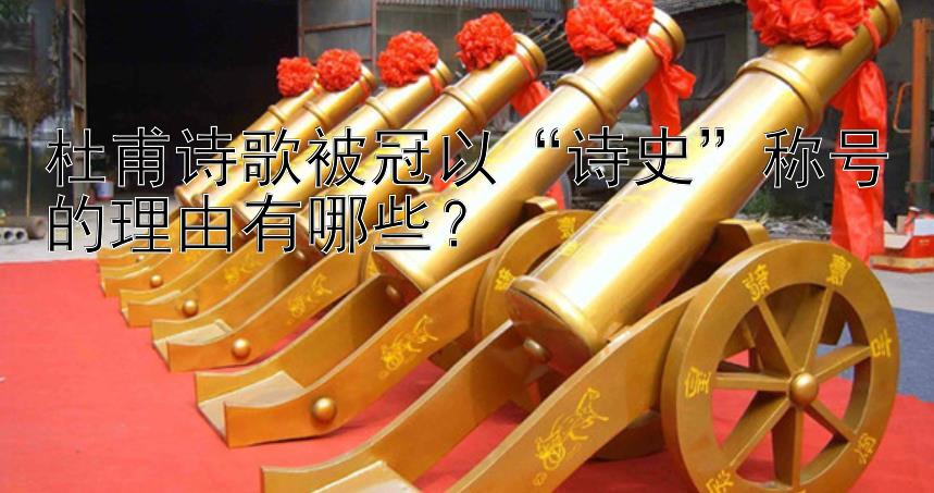 杜甫诗歌被冠以“诗史”称号的理由有哪些？