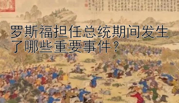 罗斯福担任总统期间发生了哪些重要事件？