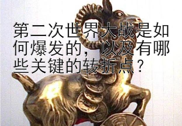 第二次世界大战是如何爆发的，以及有哪些关键的转折点？