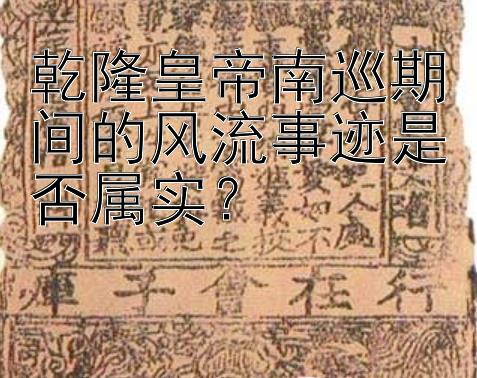 乾隆皇帝南巡期间的风流事迹是否属实？