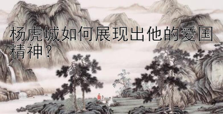 杨虎城如何展现出他的爱国精神？