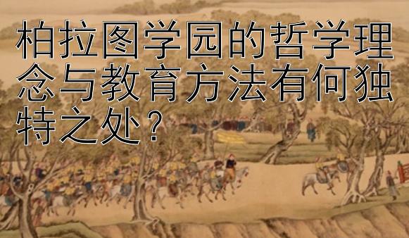 柏拉图学园的哲学理念与教育方法有何独特之处？