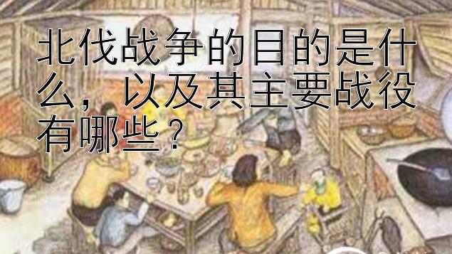 北伐战争的目的是什么，以及其主要战役有哪些？