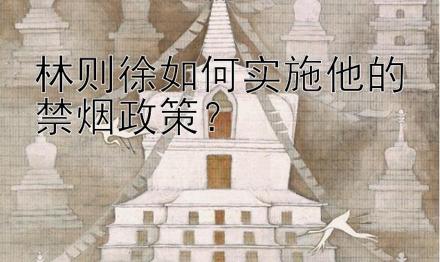 林则徐如何实施他的禁烟政策？