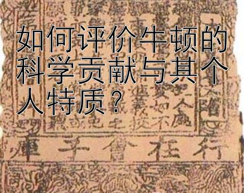 如何评价牛顿的科学贡献与其个人特质？