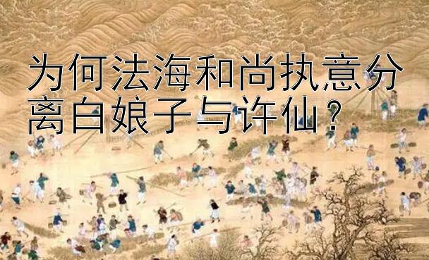 为何法海和尚执意分离白娘子与许仙？