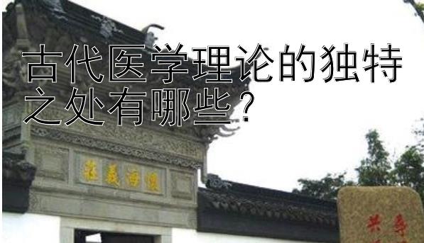 古代医学理论的独特之处有哪些？