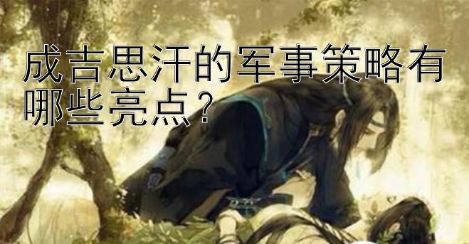 成吉思汗的军事策略有哪些亮点？