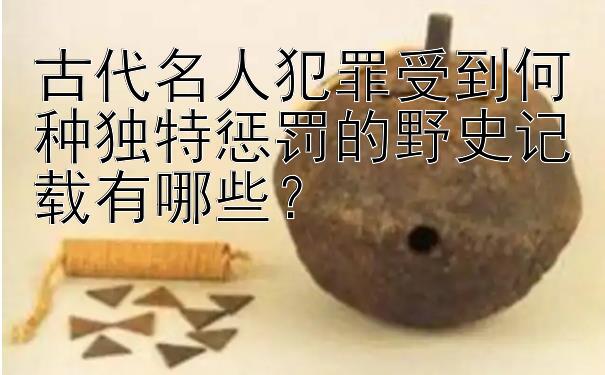 古代名人犯罪受到何种独特惩罚的野史记载有哪些？