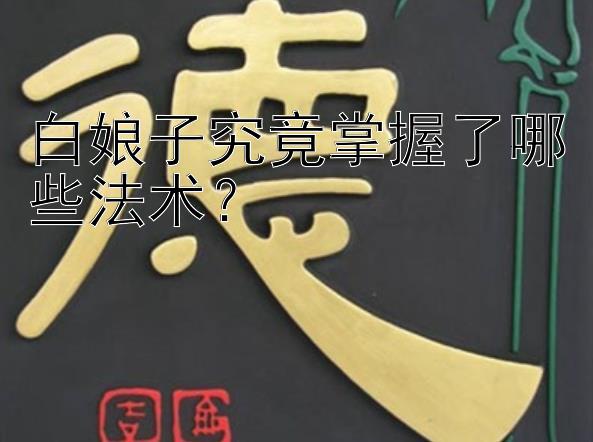 白娘子究竟掌握了哪些法术？