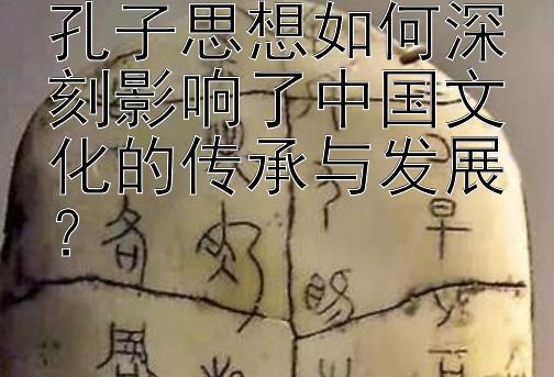 孔子思想如何深刻影响了中国文化的传承与发展？