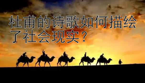 杜甫的诗歌如何描绘了社会现实？