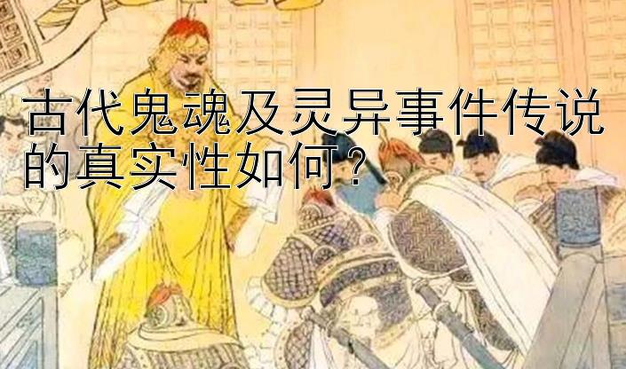 古代鬼魂及灵异事件传说的真实性如何？