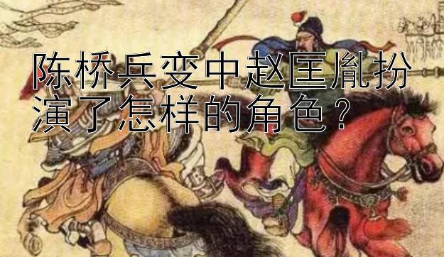 陈桥兵变中赵匡胤扮演了怎样的角色？