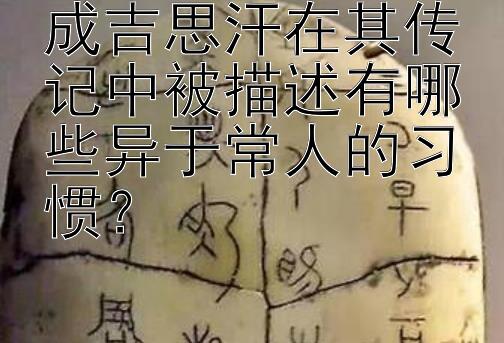 成吉思汗在其传记中被描述有哪些异于常人的习惯？