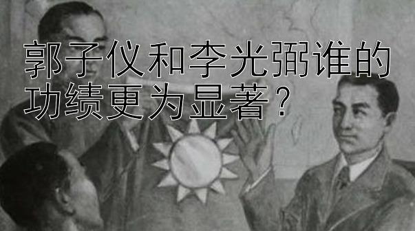 郭子仪和李光弼谁的功绩更为显著？