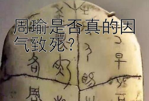 周瑜是否真的因气致死？