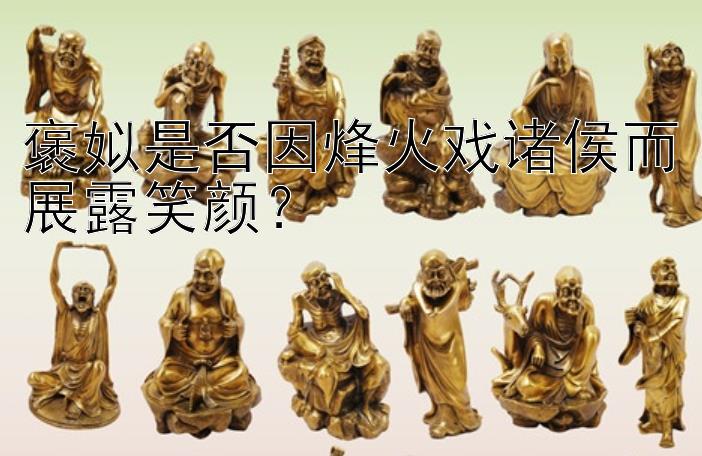 褒姒是否因烽火戏诸侯而展露笑颜？