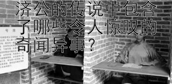 济公的传说中包含了哪些令人惊叹的奇闻异事？