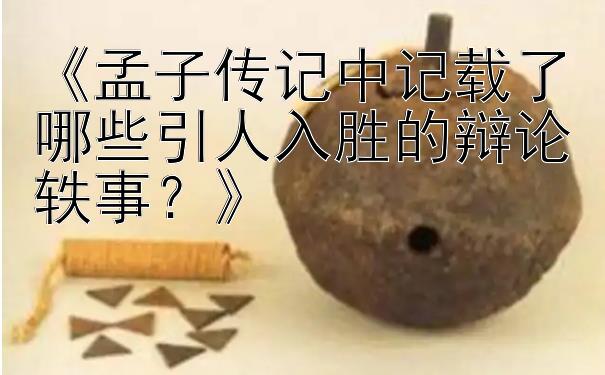 《孟子传记中记载了哪些引人入胜的辩论轶事？》