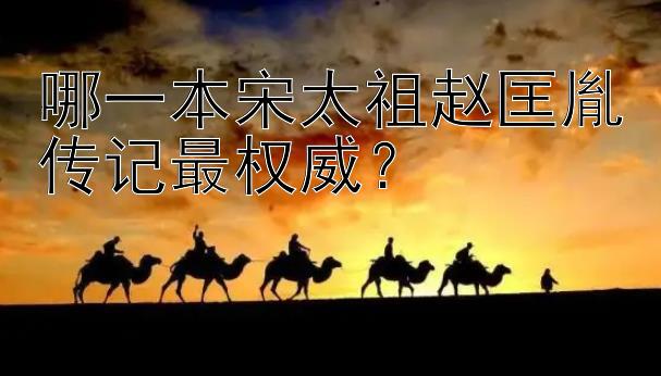 哪一本宋太祖赵匡胤传记最权威？