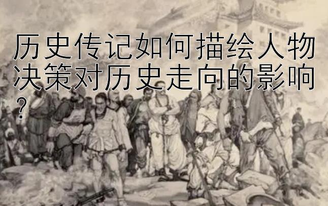 历史传记如何描绘人物决策对历史走向的影响？