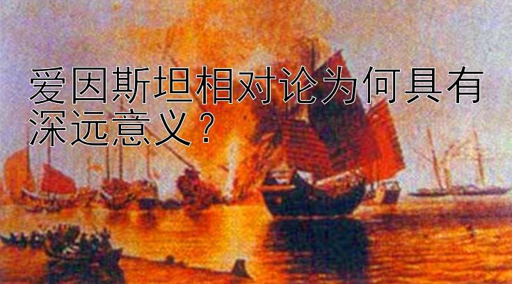 爱因斯坦相对论为何具有深远意义？