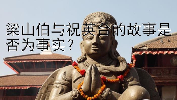 梁山伯与祝英台的故事是否为事实？