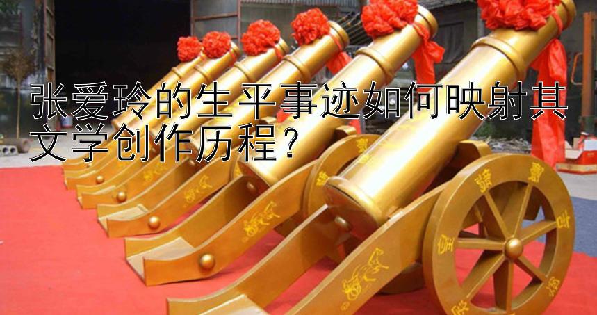 张爱玲的生平事迹如何映射其文学创作历程？