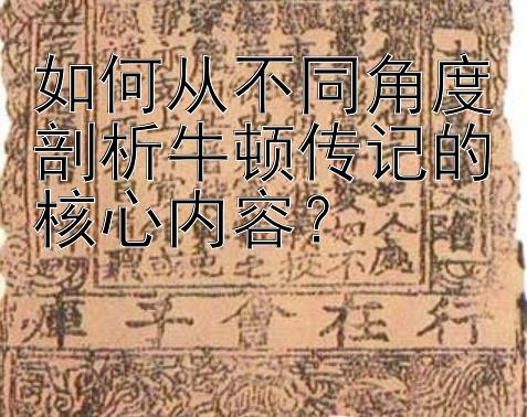 如何从不同角度剖析牛顿传记的核心内容？