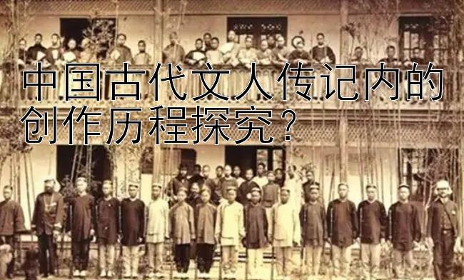 中国古代文人传记内的创作历程探究？