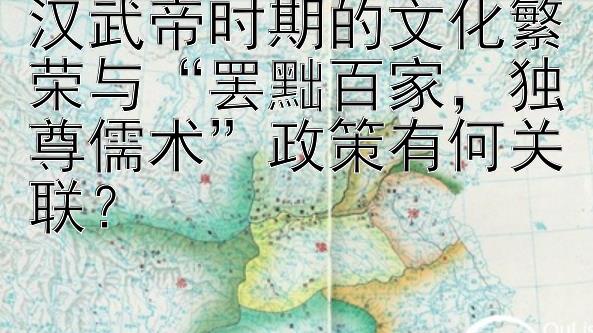 汉武帝时期的文化繁荣与“罢黜百家，独尊儒术”政策有何关联？