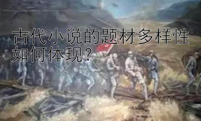 古代小说的题材多样性如何体现？