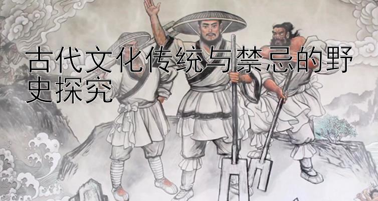 古代文化传统与禁忌的野史探究