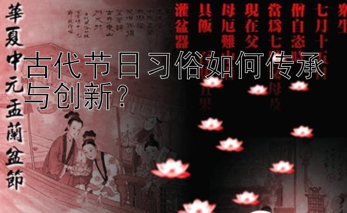 古代节日习俗如何传承与创新？