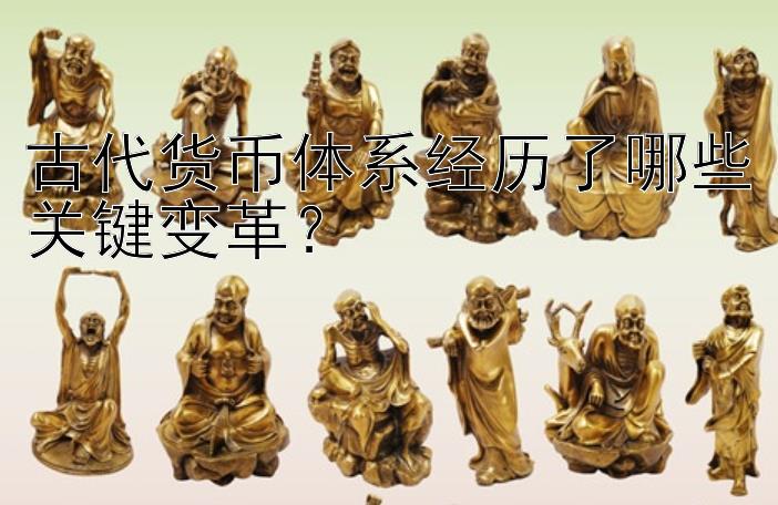 古代货币体系经历了哪些关键变革？