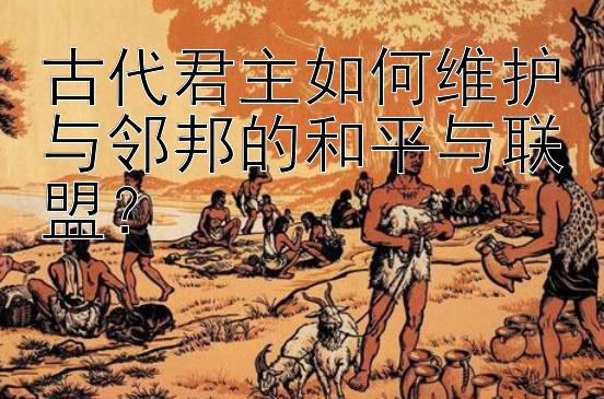 古代君主如何维护与邻邦的和平与联盟？