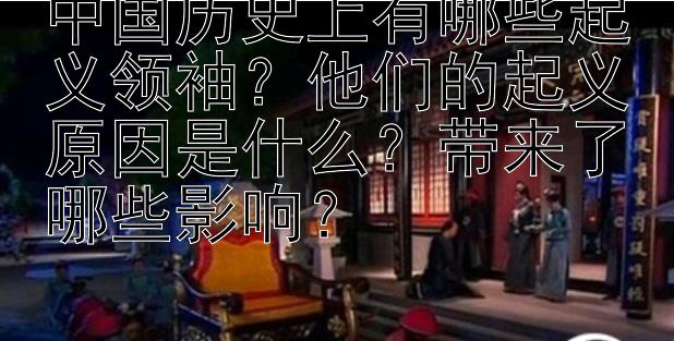 中国历史上有哪些起义领袖？他们的起义原因是什么？带来了哪些影响？