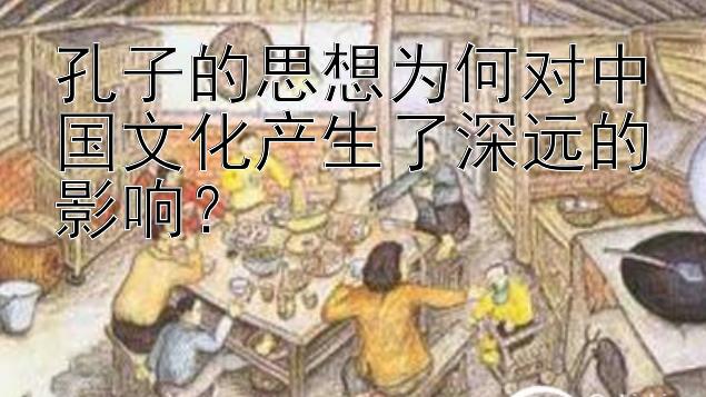 孔子的思想为何对中国文化产生了深远的影响？