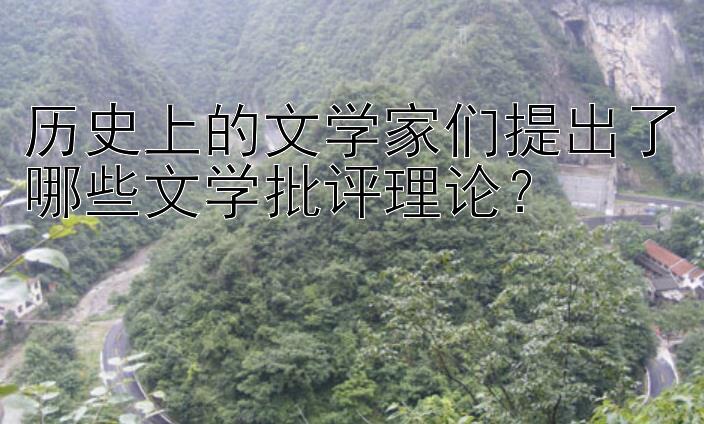 历史上的文学家们提出了哪些文学批评理论？